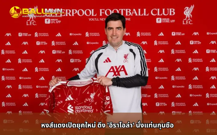 ดูบอลสด หงส์แดงเปิดยุคใหม่ ดึง 'อิราโอล่า' นั่งแท่นกุนซือ